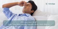 Mãn dục nam là gì? Dấu hiệu, triệu chứng, nguyên nhân, cách điều trị