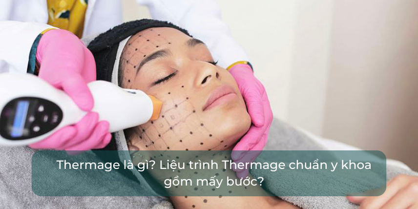 Thermage là gì? Liệu trình Thermage chuẩn y khoa gồm mấy bước?