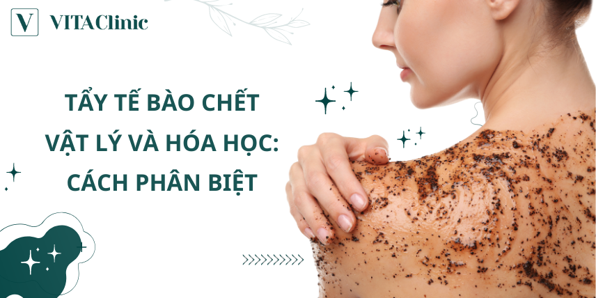 Tẩy Tế Bào Chết Vật Lý Và Hóa Học: Cách Phân Biệt - VITA Clinic