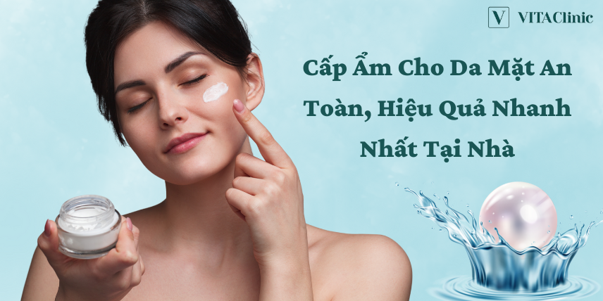 Cấp ẩm cho da mặt An Toàn, Hiệu Quả Nhanh Nhất tại nhà - VITA Clinic